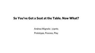 So You’ve Got a Seat at the Table. Now What?
Andrea Mignolo | @pnts
Future of Web Design
 