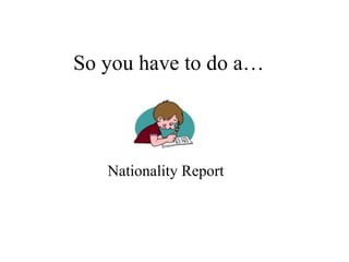 So you have to do a… Nationality Report 
