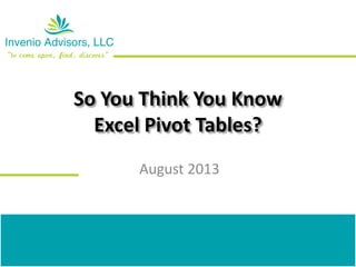 So You Think You Know
Excel Pivot Tables?
August 2013
 