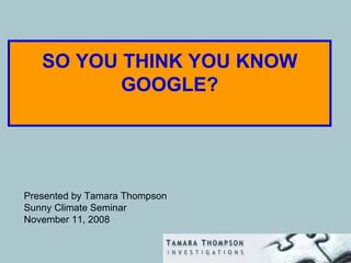 SO YOU THINK YOU KNOW GOOGLE? ,[object Object],[object Object],[object Object]