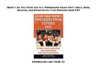!Book^! So You Think You're a Philadelphia Flyers Fan?: Stars, Stats,
Records, and Memories for True Diehards Epub PDF
DONWLOAD LAST PAGE !!!!
Top Review So You Think You’re a Philadelphia Flyers Fan? tests and expands your knowledge of Flyers hockey. Rather than merely posing questions and providing answers, it will give you the details behind each—stories that bring to life players and coaches, games and seasons. This book is divided into multiple parts, with progressively more difficult questions in each new section. Along the way, you’ll learn more about the great Flyers players and coaches of the past and present, from Bobby Clarke to Bernie Parent, Bill Barber, Fred Shero, Rick MacLeish, Brian Propp, Mike Keenan, Mark Howe, Tim Kerr, Ron Hextall, Eric Desjardins, Jeremy Roenick, Chris Pronger, Eric Lindros, Mark Recchi, Simon Gagne, Wayne Simmonds, and so many more. Some of the many questions that this book answers include: • What goalie recorded the first shutout in team history? • Which former Flyers coach later won a Stanley Cup for another team? • Who scored the very first regular-season overtime goal for the Flyers? • What opponent went forty-two games without beating the Flyers at the Spectrum? This book makes the perfect gift for any fan of the Fly Guys!
 