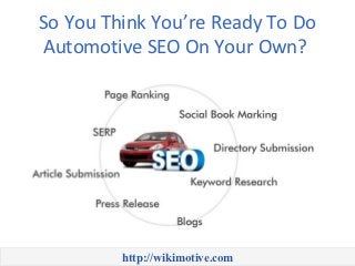 So You Think You’re Ready To Do
Automotive SEO On Your Own?




         http://wikimotive.com
 