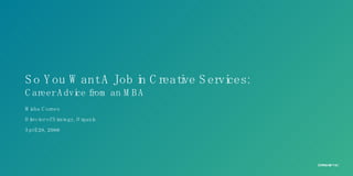 So You Want A Job in Creative Services: Career Advice from an MBA Misha Cornes Director of Strategy, Organic April 20, 2006 