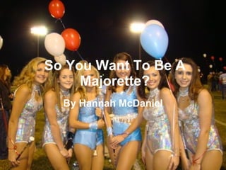 So You Want To Be A Majorette? By Hannah McDaniel 