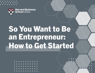 So You Want to Be
an Entrepreneur:
How to Get Started
 