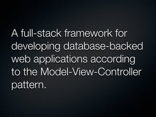 A full-stack framework for
developing database-backed
web applications according
to the Model-View-Controller
pattern.
 
