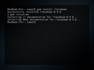 MacBook-Pro:~ kamal$ gem install rfacebook
Successfully installed rfacebook-0.9.8
1 gem installed
Installing ri documentation for rfacebook-0.9.8...
Installing RDoc documentation for rfacebook-0.9.8...
MacBook-Pro:~ kamal$
 