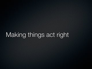 Making things act right
 