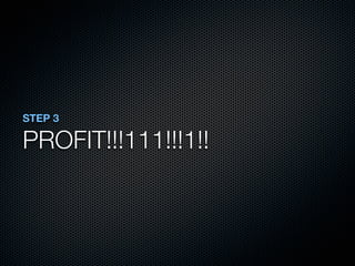 STEP 3

PROFIT!!!111!!!1!!
 
