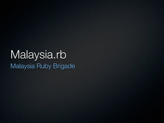 Malaysia.rb
Malaysia Ruby Brigade
 