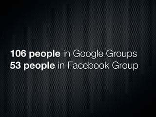106 people in Google Groups
53 people in Facebook Group
 