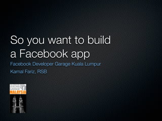 So you want to build
a Facebook app
Facebook Developer Garage Kuala Lumpur
Kamal Fariz, RSB