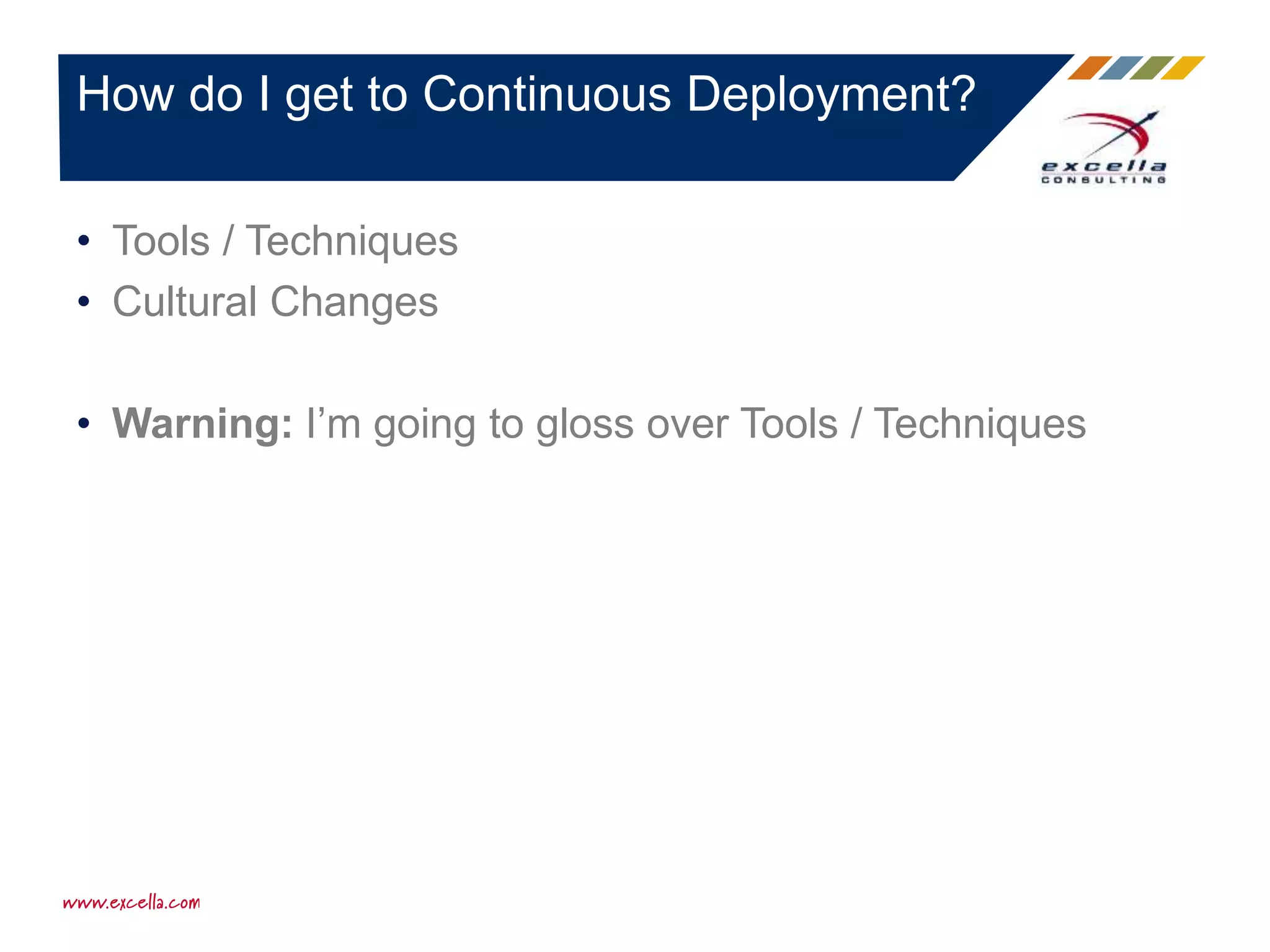 How do I get to Continuous Deployment?
• Tools / Techniques
• Cultural Changes
• Warning: I’m going to gloss over Tools / Techniques
 