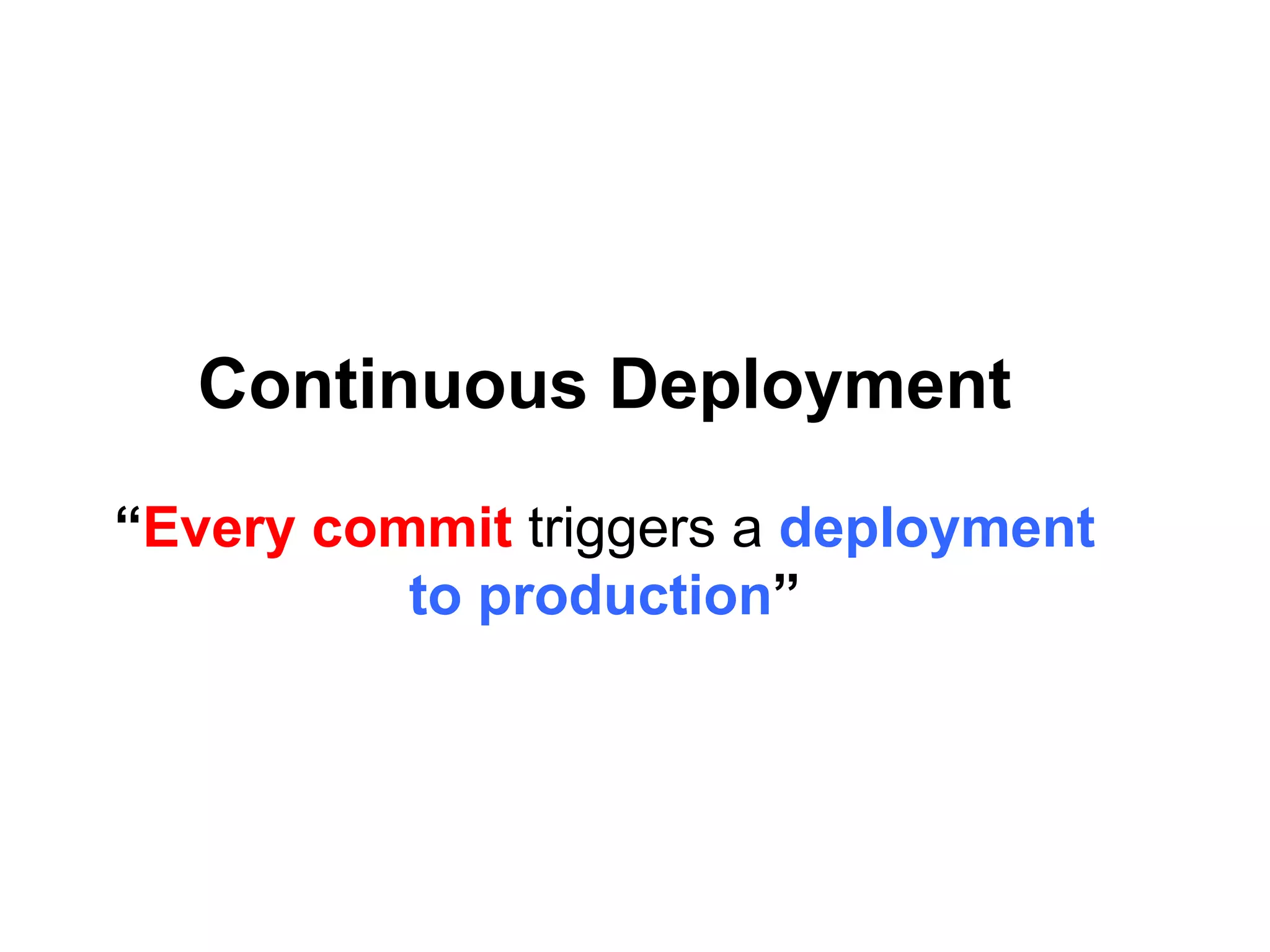 Continuous Deployment
“Every commit triggers a deployment
to production”
 