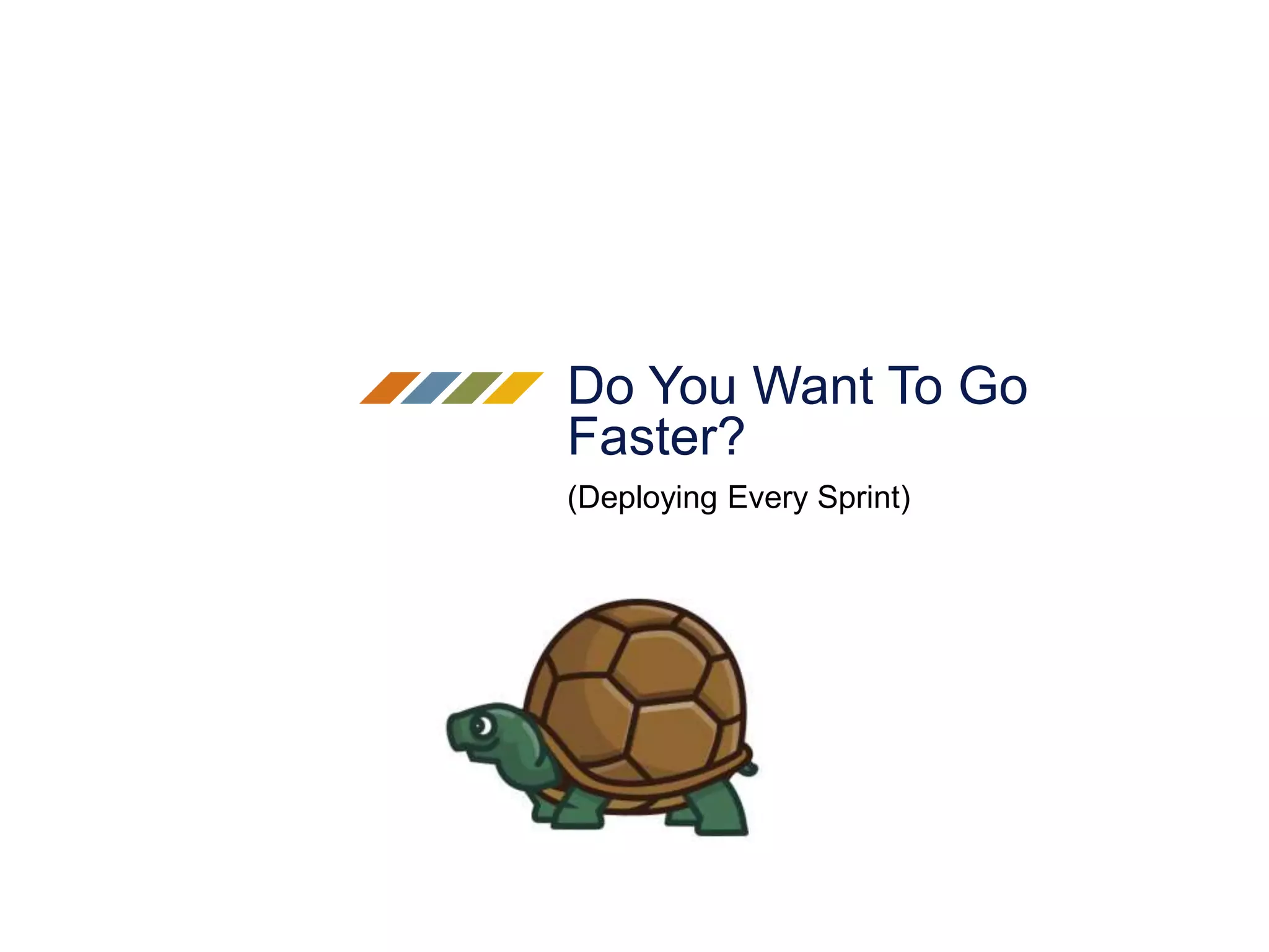 Do You Want To Go
Faster?
(Deploying Every Sprint)
 