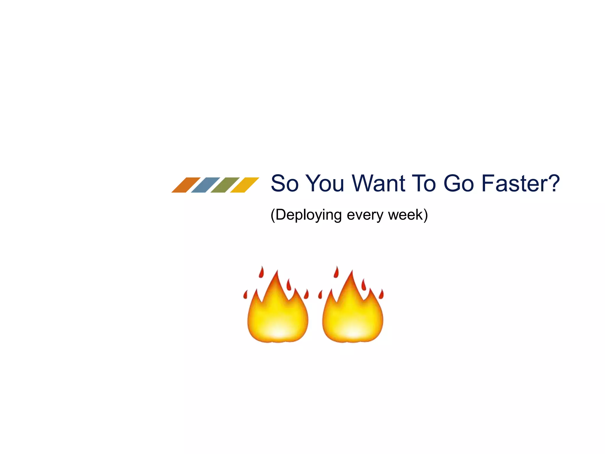 So You Want To Go Faster?
(Deploying every week)
 