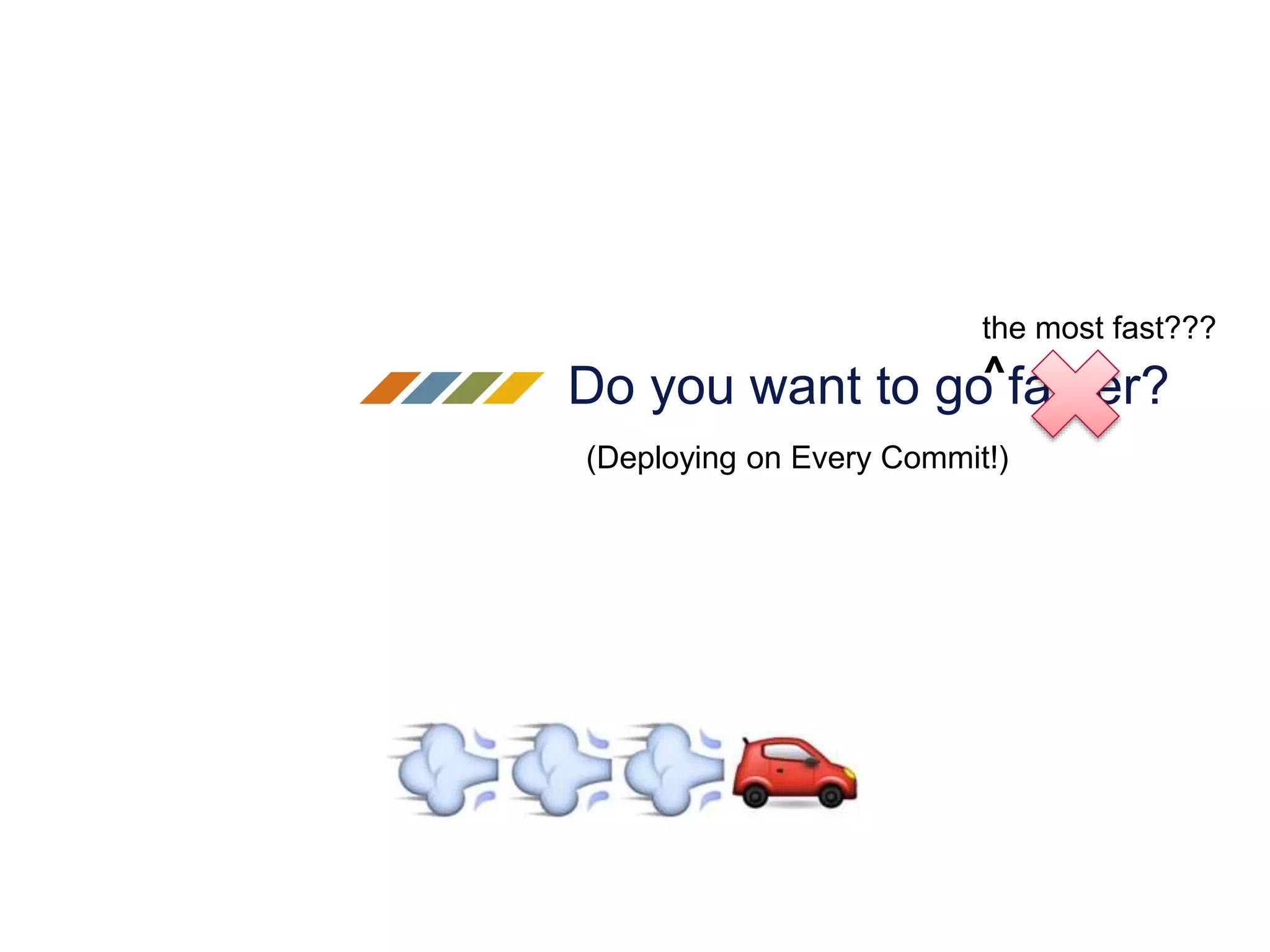 Do you want to go faster?
(Deploying on Every Commit!)
the most fast???
^
 