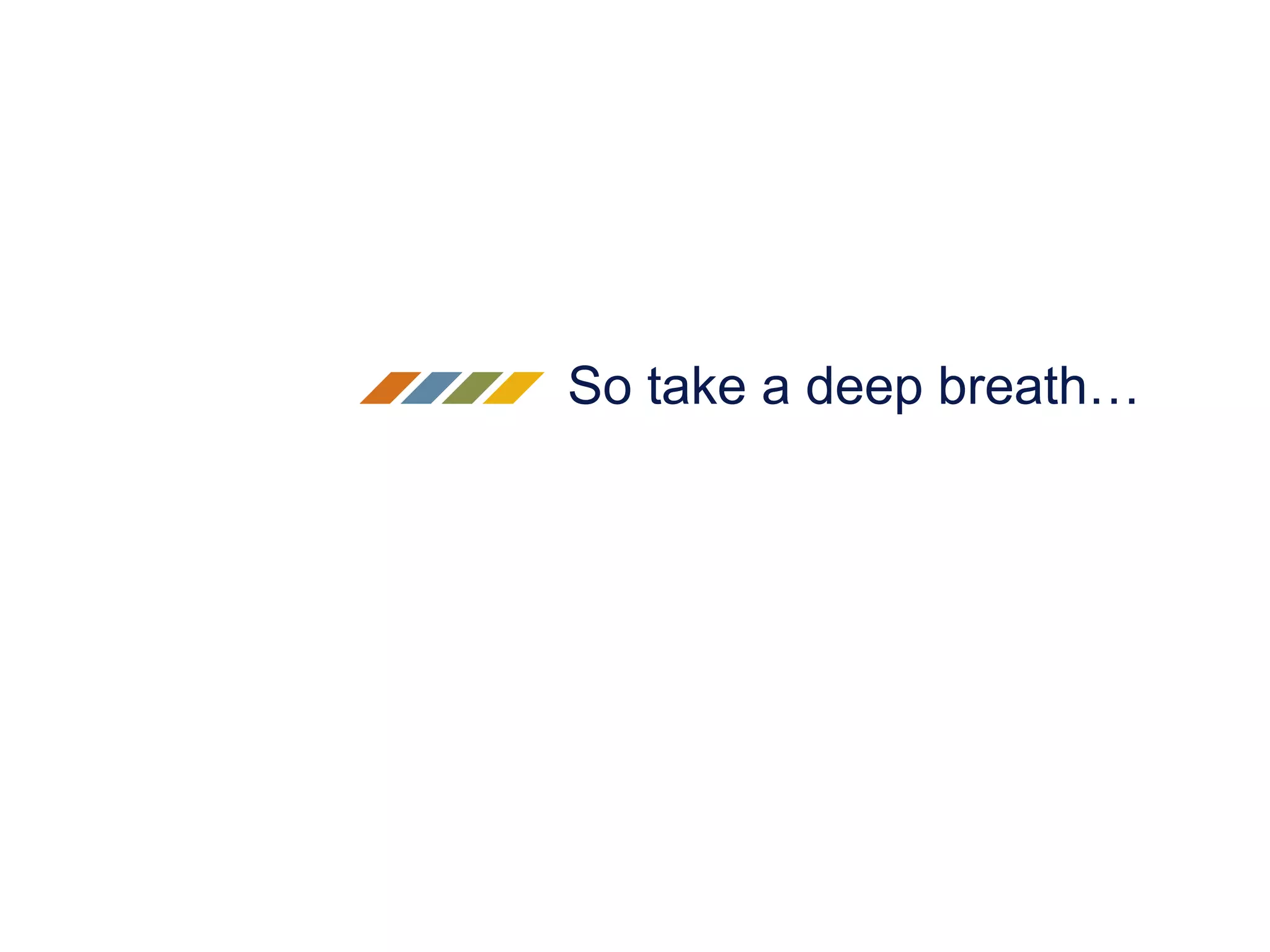 So take a deep breath…
 