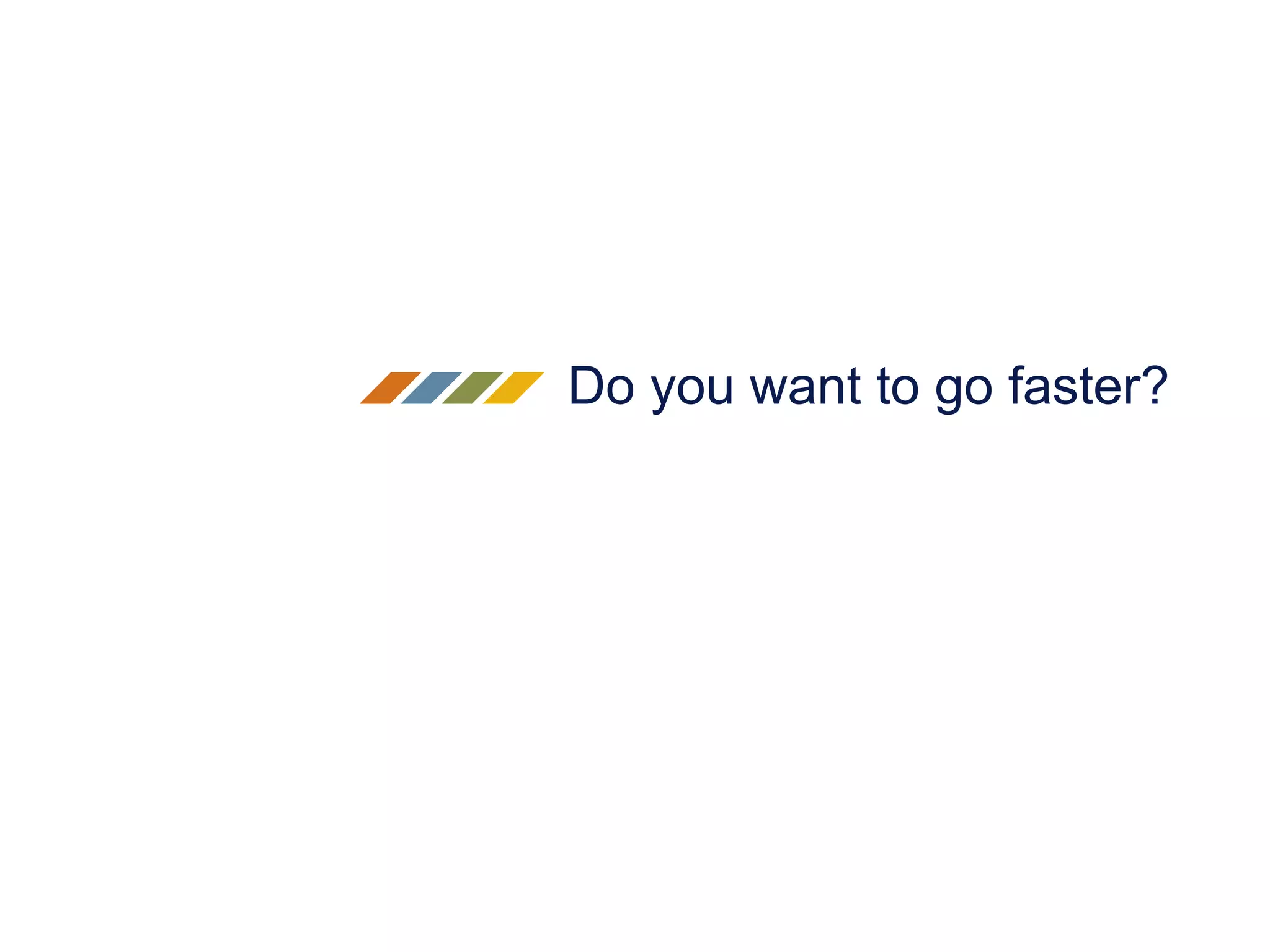 Do you want to go faster?
 
