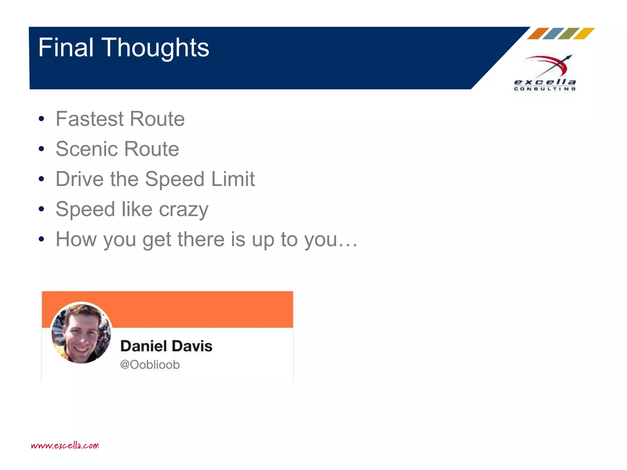 • Fastest Route
• Scenic Route
• Drive the Speed Limit
• Speed like crazy
• How you get there is up to you…
Final Thoughts
 