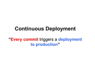 Continuous Deployment
“Every commit triggers a deployment
to production”
 