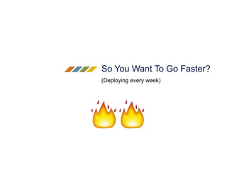 So You Want To Go Faster?
(Deploying every week)
 