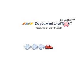 Do you want to go faster?
(Deploying on Every Commit!)
the most fast???
^
 