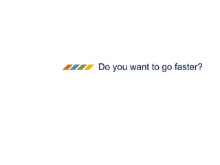 Do you want to go faster?
 