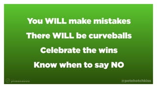 @petehotchkiss
You WILL make mistakes
There WILL be curveballs
Celebrate the wins
Know when to say NO
 