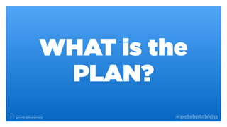 @petehotchkiss
WHAT is the
PLAN?
 