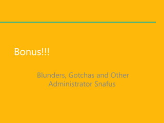 Bonus!!!

     Blunders, Gotchas and Other
        Administrator Snafus
 