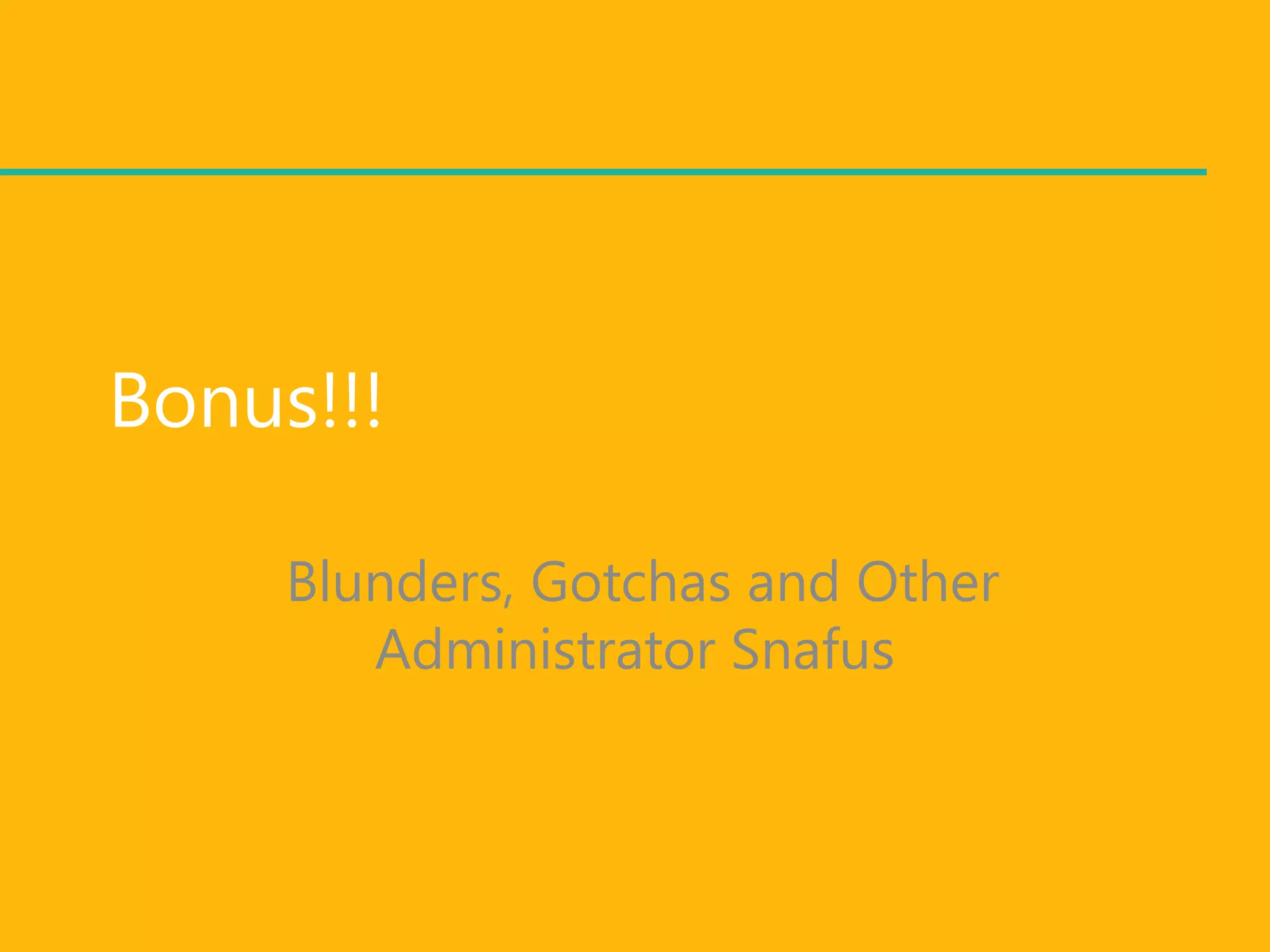 Bonus!!!

     Blunders, Gotchas and Other
        Administrator Snafus
 