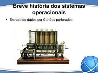 Breve história dos sistemas
operacionais
• Entrada de dados por Cartões perfurados.
 
