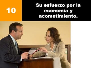 Su esfuerzo por la
economía y
acometimiento.
10
 