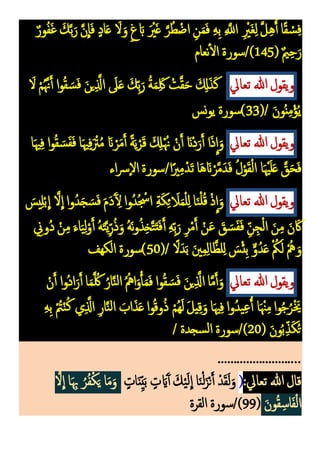 ٌ‫ور‬‫م‬‫ف‬َ‫غ‬ َ‫ك‬َّ‫ب‬َ‫ر‬ َّ‫ن‬
ِ
‫ا‬َ‫ف‬ ٍ‫د‬‫ا‬َ‫ع‬ َ
‫َل‬َ‫و‬ ٍ‫غ‬ َ‫اب‬ َ ْ
‫ْي‬َ‫غ‬ َّ‫ر‬‫م‬‫ط‬ْ‫اض‬ ‫ك‬‫ن‬َ‫م‬َ‫ف‬ ‫ك‬‫ه‬‫ك‬‫ب‬ ‫ك‬ َّ
‫اَّلل‬ ‫ك‬ ْ
‫َْي‬‫غ‬‫ك‬‫ل‬ َّ‫ل‬‫ك‬‫ه‬ُ‫أ‬ ‫ا‬ً‫ق‬ ْ
‫س‬‫ك‬‫ف‬
( ٌ‫ي‬‫ك‬‫ح‬َ‫ر‬
145
‫نعام‬‫ال‬ ‫سورة‬/)
‫ويقول‬
‫هللا‬
‫تعايل‬
َ
‫َل‬ ْ‫م‬‫م‬َّ‫َّن‬َ‫أ‬ ‫ا‬‫و‬‫م‬‫ق‬ َ‫س‬َ‫ف‬ َ‫ن‬‫ي‬‫ك‬َّ
‫اَّل‬ َ
‫َل‬َ‫ع‬ َ‫ك‬‫ك‬‫ب‬َ‫ر‬ ‫م‬‫ة‬َ‫م‬‫ك‬َ‫َك‬ ْ
‫ت‬َّ‫ق‬َ‫ح‬ َ ‫ك‬
‫ِل‬َ‫ذ‬َ‫ك‬
َ‫ن‬‫و‬‫م‬‫ن‬‫ك‬‫م‬ْ‫ؤ‬‫م‬‫ي‬
(33)/
‫نس‬‫و‬‫ي‬ ‫سورة‬
‫ويقول‬
‫هللا‬
‫تعايل‬
‫ا‬َ‫هي‬‫ك‬‫ف‬ ‫ا‬‫و‬‫م‬‫ق‬ َ‫س‬َ‫ف‬َ‫ف‬ ‫ا‬َ‫هي‬‫ك‬‫ف‬َ ْ
‫ْت‬‫م‬‫م‬ َ‫َن‬ ْ‫ر‬َ‫م‬َ‫أ‬ ً‫ة‬َ‫ي‬ْ‫ر‬َ‫ق‬ َ ‫ك‬
‫َل‬ْ‫م‬‫َّن‬ ْ‫ن‬َ‫أ‬ َ‫َْن‬‫د‬َ‫ر‬َ‫أ‬ ‫ا‬َ‫ذ‬
ِ
‫ا‬َ‫و‬
‫ا‬َ‫ه‬َ‫َن‬ْ‫ر‬َّ‫م‬َ‫د‬َ‫ف‬ ‫م‬‫ل‬ْ‫و‬َ‫ق‬ْ‫ل‬‫ا‬ ‫ا‬َ ْ‫هي‬َ‫ل‬َ‫ع‬ َّ
‫ق‬َ‫ح‬َ‫ف‬
‫ا‬ً‫ْي‬‫ك‬‫م‬ْ‫د‬َ‫ت‬
/
‫اء‬‫رس‬‫إ‬‫َل‬‫ا‬ ‫سورة‬
‫ويقول‬
‫هللا‬
‫تعايل‬
َ
‫يس‬‫ك‬‫ل‬ْ‫ب‬
ِ
‫ا‬ َّ‫َل‬
ِ
‫ا‬ ‫وا‬‫م‬‫د‬َ‫ج‬ َ‫س‬َ‫ف‬ َ‫م‬َ‫د‬َ‫آ‬ ‫ك‬
‫ل‬ ‫وا‬‫م‬‫د‬‫م‬ ْ
‫اْس‬ ‫ك‬‫ة‬َ‫ك‬‫ك‬‫ئ‬ َ
‫َل‬َ‫م‬ْ‫ل‬‫ك‬‫ل‬ ‫ا‬َ‫ن‬ْ‫ل‬‫م‬‫ق‬ ْ‫ذ‬
ِ
‫ا‬َ‫و‬
‫ك‬
‫موّن‬‫د‬ ْ‫ن‬‫ك‬‫م‬ َ‫اء‬َ‫ي‬‫ك‬‫ل‬ْ‫و‬َ‫أ‬ ‫م‬‫ه‬َ‫ت‬َّ‫ي‬‫ك‬‫ر‬‫م‬‫ذ‬َ‫و‬ ‫م‬‫ه‬َ‫ن‬‫و‬‫م‬‫ذ‬‫ك‬‫خ‬َّ‫ت‬َ‫ت‬َ‫ف‬َ‫أ‬ ‫ك‬‫ه‬‫ك‬‫ب‬َ‫ر‬ ‫ك‬‫ر‬ْ‫م‬َ‫أ‬ ْ‫ن‬َ‫ع‬ َ
‫ق‬ َ‫س‬َ‫ف‬َ‫ف‬ ‫ك‬‫ن‬‫ك‬‫ج‬ْ‫ل‬‫ا‬ َ‫ن‬‫ك‬‫م‬ َ‫ن‬ َ‫َك‬
ْ‫ئ‬‫ك‬‫ب‬ ٌّ‫و‬‫م‬‫د‬َ‫ع‬ ْ ‫م‬
‫ُك‬َ‫ل‬ ْ‫م‬‫مه‬ َ‫و‬
ً‫دََل‬َ‫ب‬ َ‫ني‬‫ك‬‫م‬‫ك‬‫ل‬‫ا‬َّ‫لظ‬‫ك‬‫ل‬ َ
‫س‬
(50)/
‫الكهف‬ ‫سورة‬
‫ويقول‬
‫هللا‬
‫تعايل‬
ْ‫ن‬َ‫أ‬ ‫موا‬‫د‬‫ا‬َ‫ر‬َ‫أ‬ ‫ا‬َ‫م‬َّ ‫م‬‫َك‬ ‫م‬‫ار‬َّ‫ن‬‫ل‬‫ا‬ ‫م‬‫م‬‫امه‬َ‫و‬ْ‫أ‬َ‫م‬َ‫ف‬ ‫وا‬‫م‬‫ق‬ َ‫س‬َ‫ف‬ َ‫ن‬‫ي‬‫ك‬َّ
‫اَّل‬ ‫ا‬َّ‫م‬َ‫أ‬َ‫و‬
‫ك‬‫ه‬‫ك‬‫ب‬ ْ‫م‬
‫ُت‬ْ‫ن‬‫م‬‫ك‬ ‫ي‬‫ك‬َّ
‫اَّل‬ ‫ك‬‫ر‬‫ا‬َّ‫ن‬‫ل‬‫ا‬ َ
‫اب‬َ‫ذ‬َ‫ع‬‫وا‬‫م‬‫ق‬‫و‬‫م‬‫ذ‬ ْ‫مم‬‫ه‬َ‫ل‬ َ‫ل‬‫ي‬‫ك‬‫ق‬َ‫و‬ ‫ا‬َ‫هي‬‫ك‬‫ف‬ ‫وا‬‫م‬‫د‬‫ي‬‫ك‬‫ع‬ُ‫أ‬ ‫ا‬َ ْ‫ْن‬‫ك‬‫م‬‫وا‬‫م‬‫ج‬‫م‬‫ر‬َْ‫َي‬
( َ‫ن‬‫و‬‫م‬‫ب‬‫ك‬‫ذ‬َ‫ك‬‫م‬‫ت‬
20
‫سجدة‬‫ل‬‫ا‬ ‫سورة‬/)
/
..........................
:‫تعايل‬ ‫هللا‬‫قال‬
(
ٍ
‫ات‬َ‫ن‬‫ك‬‫ي‬َ‫ب‬ ٍ
‫ت‬ َ‫اي‬َ‫آ‬‫أ‬ َ‫ك‬ْ‫ي‬َ‫ل‬
ِ
‫ا‬ ‫ا‬َ‫ن‬ْ‫ل‬َ‫ز‬ْ‫ن‬َ‫أ‬ ْ‫د‬َ‫ق‬َ‫ل‬َ‫و‬
َّ‫َل‬
ِ
‫ا‬ ‫ا‬َ ‫ك‬‫هب‬ ‫م‬‫ر‬‫م‬‫ف‬ْ‫ك‬َ‫ي‬ ‫ا‬َ‫م‬َ‫و‬
َ‫ن‬‫و‬‫م‬‫ق‬‫ك‬‫اس‬َ‫ف‬ْ‫ل‬‫ا‬
(
99
‫القرة‬ ‫سورة‬/)
 