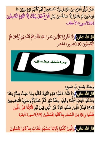 ‫ا‬َ‫م‬ َ‫ن‬ْ‫و‬َ‫ر‬َ‫ي‬ َ‫م‬ْ‫و‬َ‫ي‬ ْ‫م‬‫م‬َّ‫َّن‬َ َ‫َك‬ ْ‫مم‬‫ه‬َ‫ل‬ ْ‫ل‬‫ك‬‫ج‬ْ‫ع‬َ‫ت‬ ْ
‫س‬َ‫ت‬ َ
‫َل‬َ‫و‬ ‫ك‬‫ل‬‫م‬‫س‬ُّ‫الر‬ َ‫ن‬‫ك‬‫م‬ ‫ك‬‫م‬ْ‫ز‬َ‫ع‬ْ‫ل‬‫ا‬ ‫و‬‫م‬‫ل‬‫و‬ُ‫أ‬ ََ
‫َّب‬ َ
‫ص‬
ً‫ة‬َ‫ع‬‫ا‬ َ‫س‬ َّ‫َل‬
ِ
‫ا‬ ‫موا‬‫ث‬َ‫ب‬ْ‫ل‬َ‫ي‬ ْ‫م‬َ‫ل‬ َ‫ن‬‫و‬‫م‬‫د‬َ‫ع‬‫و‬‫م‬‫ي‬
ٍ‫ار‬ََ‫َّن‬ ْ‫ن‬‫ك‬‫م‬
َ‫ن‬‫و‬‫م‬‫ق‬‫ك‬‫اس‬َ‫ف‬ْ‫ل‬‫ا‬ ‫م‬‫م‬ْ‫و‬َ‫ق‬ْ‫ل‬‫ا‬ َّ‫َل‬
ِ
‫ا‬ ‫م‬ َ
‫َل‬ْ‫م‬‫َي‬ ْ‫َل‬‫ه‬َ‫ف‬ ٌ‫غ‬ َ
‫َل‬َ‫ب‬
(
35
‫حقاف‬‫ال‬ ‫سورة‬/)
:‫تعايل‬ ‫هللا‬‫قال‬
(
‫م‬‫م‬‫مه‬ َ‫ك‬‫ك‬‫ئ‬َ‫ل‬‫و‬ُ‫أ‬ ْ‫م‬‫م‬‫ه‬ َ‫س‬‫م‬‫ف‬ْ‫ن‬َ‫أ‬ ْ‫م‬‫امه‬ َ‫س‬ْ‫ن‬َ‫أ‬َ‫ف‬ ََّ
‫اَّلل‬ ‫وا‬ ‫م‬‫س‬َ‫ن‬ َ‫ن‬‫ي‬‫ك‬َّ
‫َّل‬ َ‫َك‬ ‫موا‬‫ن‬‫و‬‫م‬‫ك‬َ‫ت‬ َ‫َل‬َ‫و‬
( َ‫ن‬‫و‬‫م‬‫ق‬‫ك‬‫اس‬َ‫ف‬ْ‫ل‬‫ا‬
19
‫رش‬‫حل‬‫ا‬ ‫سورة‬/)
:‫سق‬‫ف‬ ‫و‬‫أ‬ ‫سق‬‫يف‬ ‫وبلفظ‬
‫هللا‬‫قال‬
:‫تعايل‬
(
ْ‫م‬
‫ُت‬ْ‫ئ‬ ‫ك‬‫ش‬ ‫م‬‫ث‬ْ‫ي‬َ‫ح‬ ‫ا‬َ ْ‫ْن‬‫ك‬‫م‬ ‫وا‬‫م‬ ‫م‬‫ُك‬َ‫ف‬ َ‫ة‬َ‫ي‬ْ‫ر‬َ‫ق‬ْ‫ل‬‫ا‬ ‫ك‬‫ه‬‫ك‬‫ذ‬َ‫ه‬ ‫ا‬‫و‬‫م‬‫ل‬‫م‬‫خ‬ْ‫د‬‫ا‬ ‫ا‬َ‫ن‬ْ‫ل‬‫م‬‫ق‬ ْ‫ذ‬
ِ
‫ا‬َ‫و‬
‫ًا‬‫د‬َ‫غ‬َ‫ر‬
َ‫ني‬‫ك‬‫ن‬ ‫ك‬
‫س‬ْ‫ح‬‫م‬‫م‬ْ‫ل‬‫ا‬ ‫م‬‫د‬‫ي‬‫ك‬ َ
‫ْن‬ َ‫س‬َ‫و‬ ْ‫م‬‫ُك‬ َ‫ااي‬َ‫ط‬َ‫خ‬ ْ ‫م‬
‫ُك‬َ‫ل‬ ْ‫ر‬‫ك‬‫ف‬ْ‫غ‬َ‫ن‬ ٌ‫ة‬َّ‫ط‬‫ك‬‫ح‬ ‫ا‬‫و‬‫م‬‫ل‬‫و‬‫م‬‫ق‬َ‫و‬ ‫ا‬ً‫َّد‬ ‫م‬
‫ْس‬ َ
‫اب‬َ‫ب‬ْ‫ل‬‫ا‬ ‫ا‬‫و‬‫م‬‫ل‬‫م‬‫خ‬ْ‫د‬‫ا‬َ‫و‬
(
58
ْ‫مم‬‫ه‬َ‫ل‬ َ‫ل‬‫ي‬‫ك‬‫ق‬ ‫ي‬‫ك‬َّ
‫اَّل‬ َ ْ
‫ْي‬َ‫غ‬ ً‫َل‬ْ‫و‬َ‫ق‬ ‫وا‬‫م‬‫م‬َ‫ل‬َ‫ظ‬ َ‫ن‬‫ي‬‫ك‬َّ
‫اَّل‬ َ‫ل‬َّ‫د‬َ‫ب‬َ‫ف‬ )
َ‫ن‬‫ي‬‫ك‬َّ
‫اَّل‬ َ
‫َل‬َ‫ع‬‫ا‬َ‫ن‬ْ‫ل‬َ‫ز‬ْ‫ن‬َ‫أ‬َ‫ف‬
‫م‬‫ن‬ َ‫َك‬‫ا‬َ‫م‬‫ك‬‫ب‬ ‫ك‬‫ء‬‫ا‬َ‫م‬ َّ‫س‬‫ل‬‫ا‬ َ‫ن‬‫ك‬‫م‬‫ا‬ً‫ز‬ْ‫ج‬‫ك‬‫ر‬ ‫وا‬‫م‬‫م‬َ‫ل‬َ‫ظ‬
( َ‫ون‬‫م‬‫ق‬ ‫م‬‫س‬ْ‫ف‬َ‫ي‬ ‫وا‬
59
‫بقرة‬‫ل‬‫ا‬ ‫سورة‬/)
:‫تعايل‬ ‫هللا‬‫قال‬
(
َ‫ون‬‫م‬‫ق‬ ‫م‬‫س‬ْ‫ف‬َ‫ي‬ ‫موا‬‫ن‬ َ‫َك‬ ‫ا‬َ‫م‬‫ك‬‫ب‬ ‫م‬‫اب‬َ‫ذ‬َ‫ع‬ْ‫ل‬‫ا‬ ‫م‬‫م‬‫م‬‫ه‬ ُّ‫س‬َ‫م‬َ‫ي‬ ‫ا‬َ‫ن‬‫ك‬‫ت‬َ‫اي‬َ‫آ‬‫أ‬‫ك‬‫ب‬ ‫وا‬‫م‬‫ب‬َّ‫ذ‬َ‫ك‬ َ‫ن‬‫ي‬‫ك‬َّ
‫اَّل‬َ‫و‬
 
