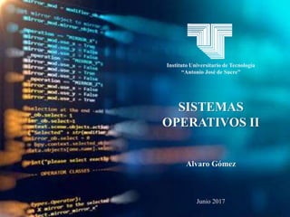 Instituto Universitario de Tecnología
“Antonio José de Sucre”
SISTEMAS
OPERATIVOS II
Alvaro Gómez
Junio 2017
 