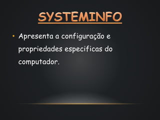 • Apresenta a configuração e 
propriedades especificas do 
computador. 
 