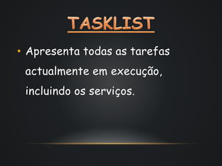 • Apresenta todas as tarefas 
actualmente em execução, 
incluindo os serviços. 
 