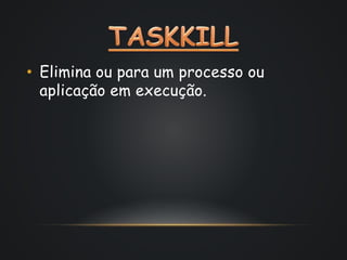 • Elimina ou para um processo ou 
aplicação em execução. 
 