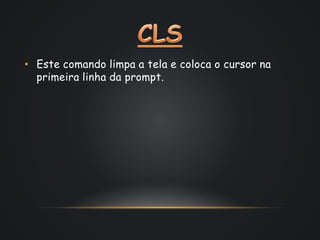 • Este comando limpa a tela e coloca o cursor na
primeira linha da prompt.
 