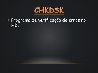 • Programa de verificação de erros no
HD.
 