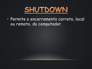 • Permite o encerramento correto, local
ou remoto, do computador.
 