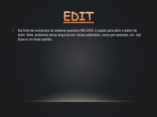 • Na linha de comandos do sistema operativo MS-DOS, é usado para abrir o editor de
texto. Nele, podemos salvar arquivos em várias extensões; como por exemplo, em .bat.
Esse é um teste padrão.
 