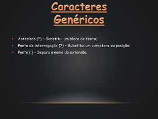 • Asterisco (*) – Substitui um bloco de texto;
• Ponto de interrogação (?) – Substitui um caractere ou posição;
• Ponto (.) – Separa o nome da extensão.
 