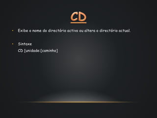 • Exibe o nome do directório activo ou altera o directório actual.
• Sintaxe
CD [unidade:[caminho]
 