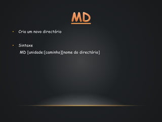 • Cria um novo directório
• Sintaxe
MD [unidade:[caminho][nome do directório]
 