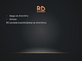 • Apaga um directório
• Sintaxe
RD [unidade:[caminho][nome do directório]
 