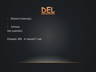 • Elimina ficheiro(s).
• Sintaxe:
Del [caminho]
Exemplo: DEL A:escola*.com
 