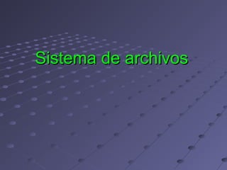 Sistema de archivosSistema de archivos
 